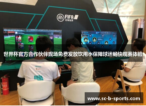 世界杯官方合作伙伴现场免费发放饮用水保障球迷畅快观赛体验 世界杯官方合作伙伴现场免费发放饮用水保障球迷畅快观赛体验