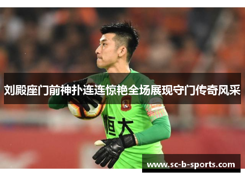 刘殿座门前神扑连连惊艳全场展现守门传奇风采
