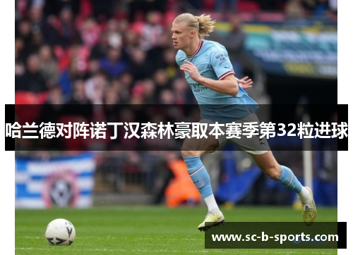 哈兰德对阵诺丁汉森林豪取本赛季第32粒进球