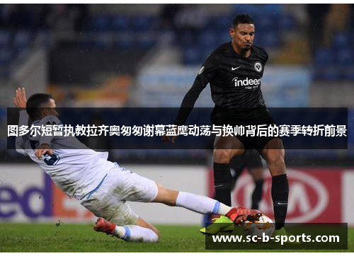 图多尔短暂执教拉齐奥匆匆谢幕蓝鹰动荡与换帅背后的赛季转折前景 图多尔短暂执教拉齐奥匆匆谢幕蓝鹰动荡与换帅背后的赛季转折前景