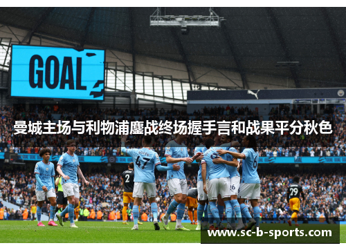 曼城主场与利物浦鏖战终场握手言和战果平分秋色