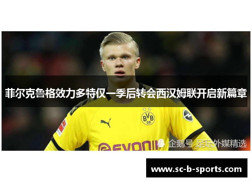 菲尔克鲁格效力多特仅一季后转会西汉姆联开启新篇章 菲尔克鲁格效力多特仅一季后转会西汉姆联开启新篇章