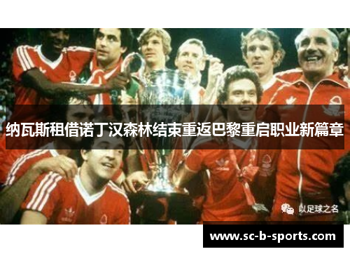 纳瓦斯租借诺丁汉森林结束重返巴黎重启职业新篇章