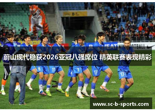 蔚山现代稳获2026亚冠八强席位 精英联赛表现精彩