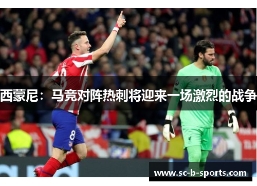西蒙尼：马竞对阵热刺将迎来一场激烈的战争