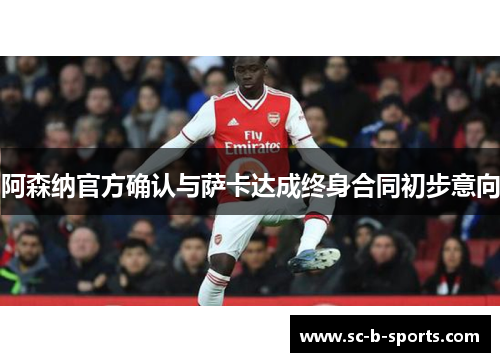 阿森纳官方确认与萨卡达成终身合同初步意向