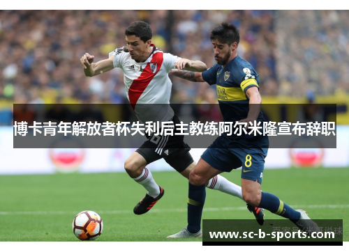 博卡青年解放者杯失利后主教练阿尔米隆宣布辞职