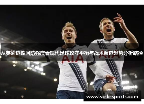 从英超边锋回防强度看现代足球攻守平衡与战术演进趋势分析路径 从英超边锋回防强度看现代足球攻守平衡与战术演进趋势分析路径