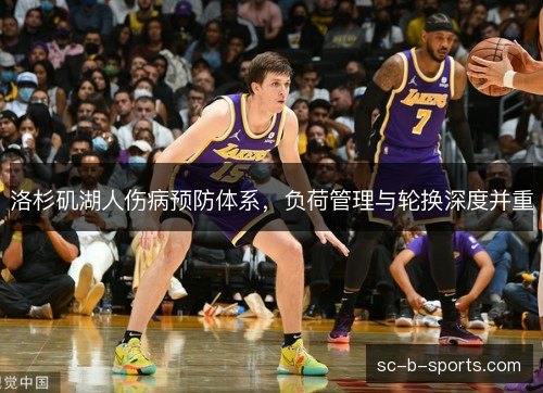 洛杉矶湖人伤病预防体系,负荷管理与轮换深度并重 洛杉矶湖人伤病预防体系,负荷管理与轮换深度并重