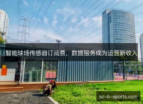 智能球场传感器订阅费,数据服务成为运营新收入 智能球场传感器订阅费,数据服务成为运营新收入