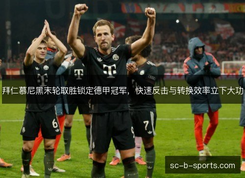 拜仁慕尼黑末轮取胜锁定德甲冠军,快速反击与转换效率立下大功 拜仁慕尼黑末轮取胜锁定德甲冠军,快速反击与转换效率立下大功